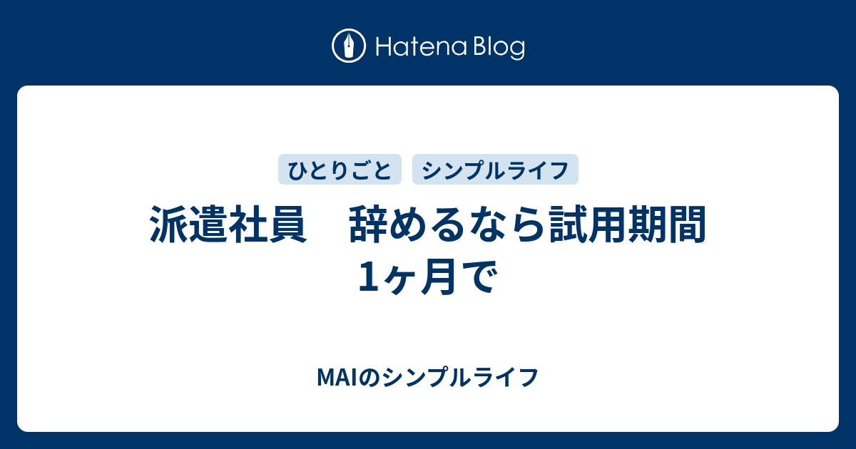 派遣社員 辞めるなら試用期間1ヶ月で Maiのシンプルライフ