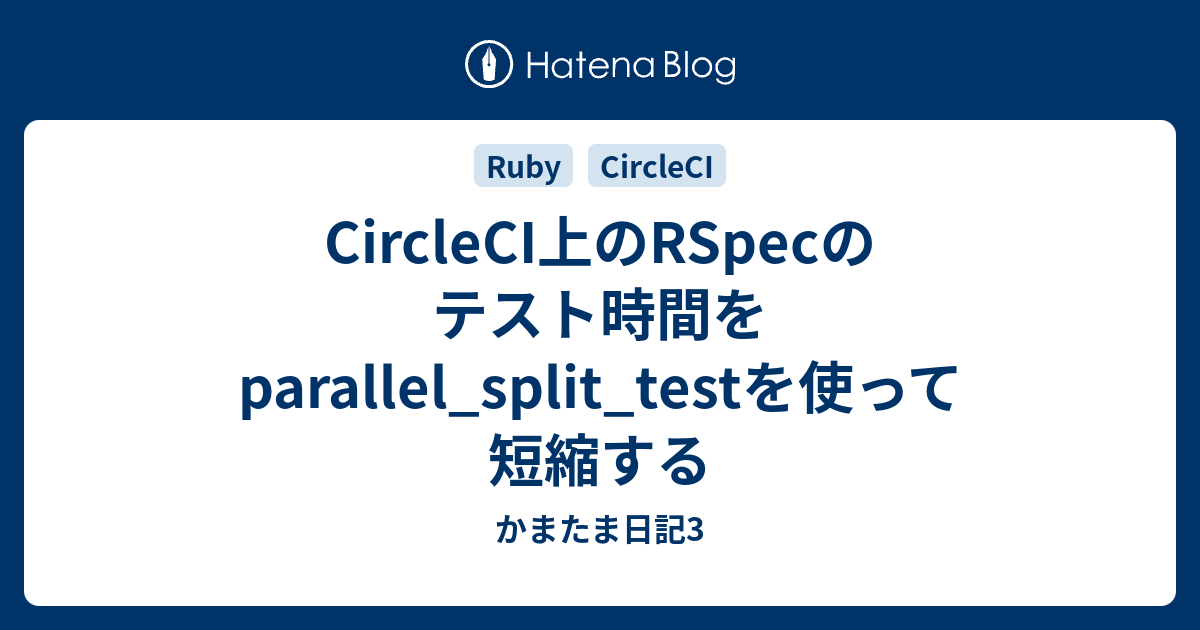 CircleCI上のRSpecのテスト時間をparallel_split_testを使って短縮する かまたま日記3