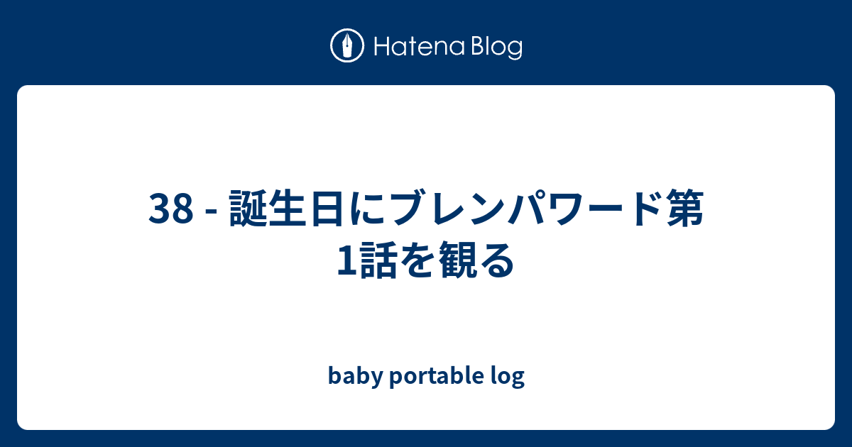 38 誕生日にブレンパワード第1話を観る Baby Portable Log