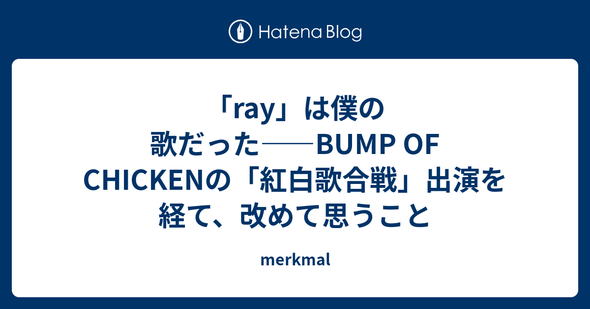 Ray は僕の歌だった Bump Of Chickenの 紅白歌合戦 出演を経て 改めて思うこと Merkmal