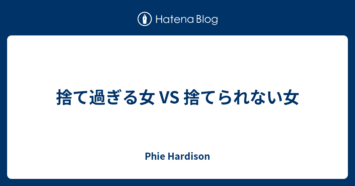 捨て過ぎる女 Vs 捨てられない女 Phie Hardison