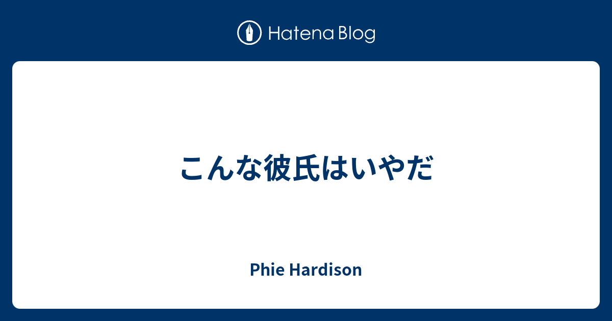 こんな彼氏はいやだ Phie Hardison