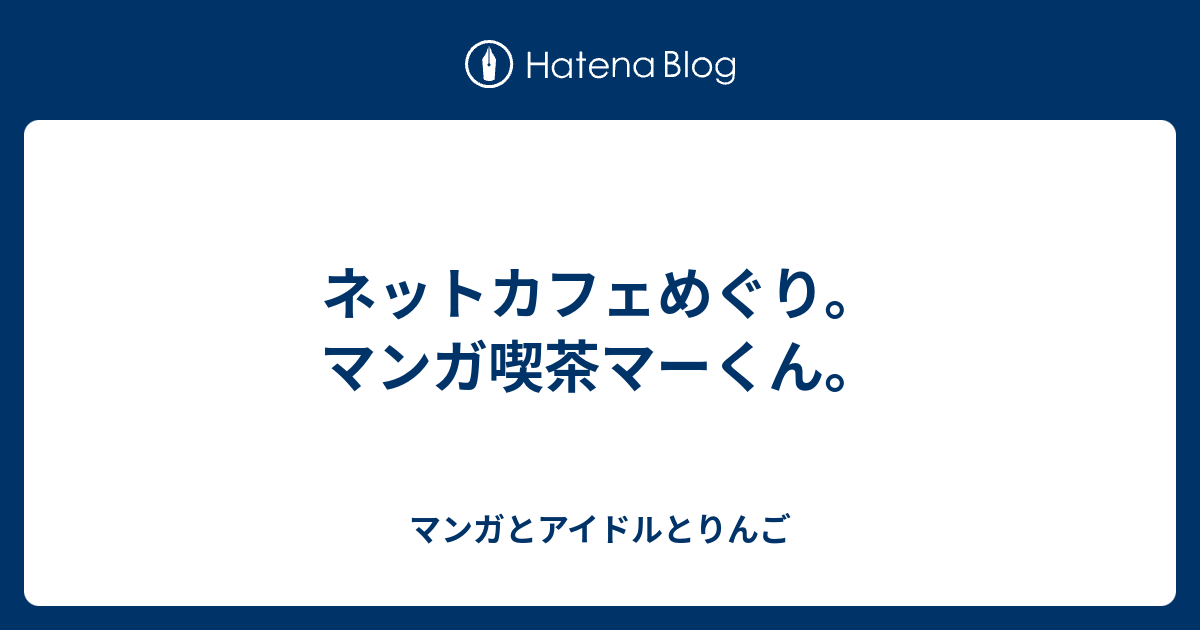 ネットカフェめぐり マンガ喫茶マーくん マンガとアイドルとりんご