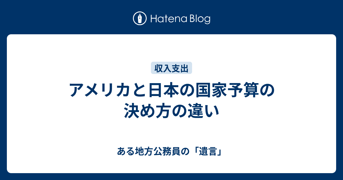 アメリカと日本の国家予算の決め方の違い ある地方公務員の 遺言