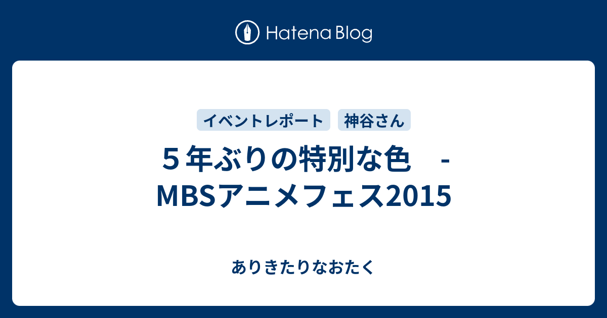 ５年ぶりの特別な色 Mbsアニメフェス15 ありきたりなおたく