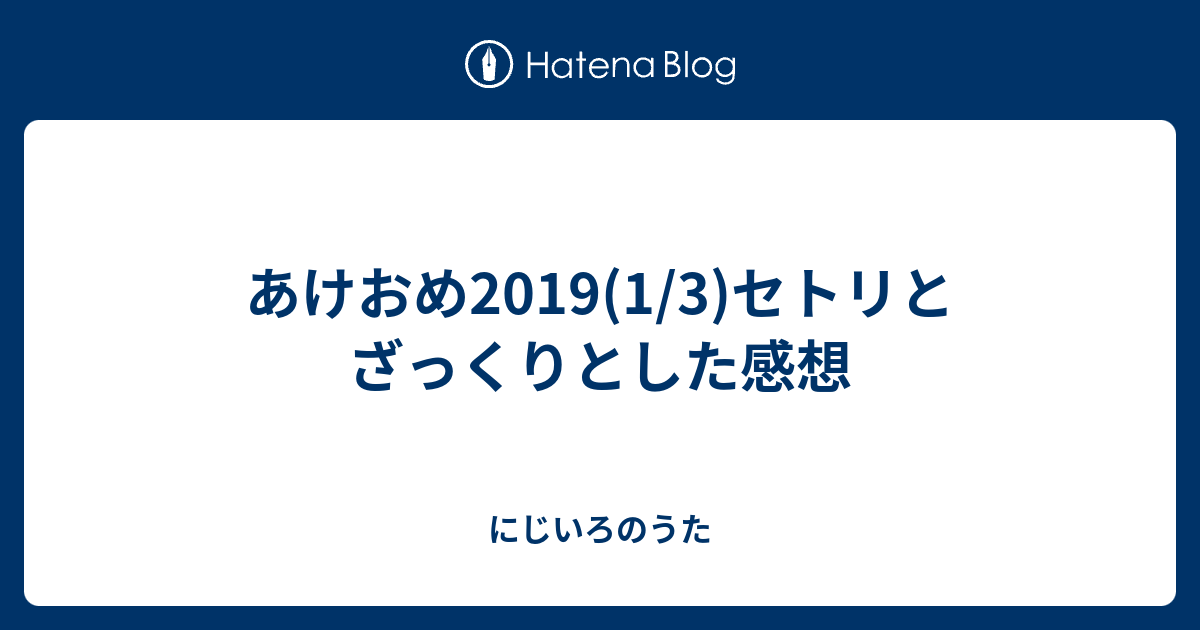 あけおめ19 1 3 セトリとざっくりとした感想 にじいろのうた