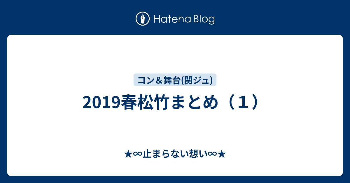2019春松竹まとめ（1） - ☆∞止まらない想い∞☆