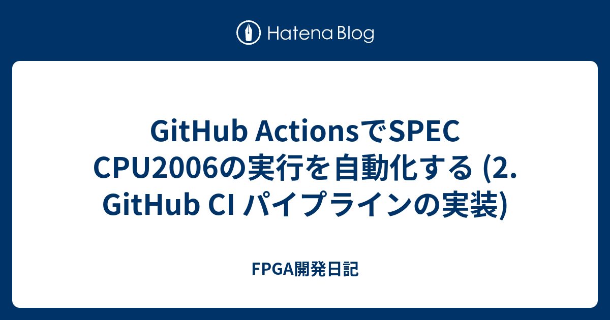 GitHub ActionsでSPEC CPU2006の実行を自動化する (2. GitHub CI パイプラインの実装) - FPGA開発日記