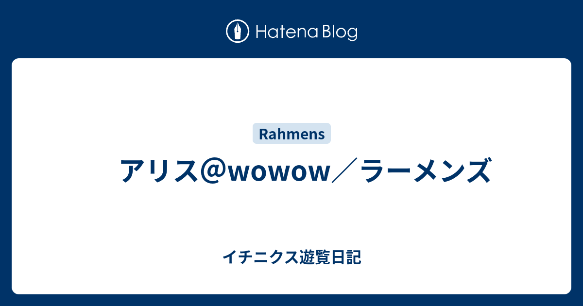 アリス Wowow ラーメンズ イチニクス遊覧日記