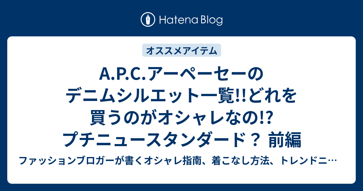 A P C アーペーセーのデニムシルエット一覧 どれを買うのがオシャレなの プチニュースタンダード 前編 ファッションブロガーが書くオシャレ 指南 着こなし方法 トレンドニュース