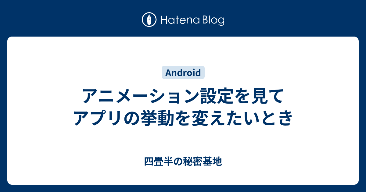 アニメーション設定を見てアプリの挙動を変えたいとき 四畳半の秘密基地