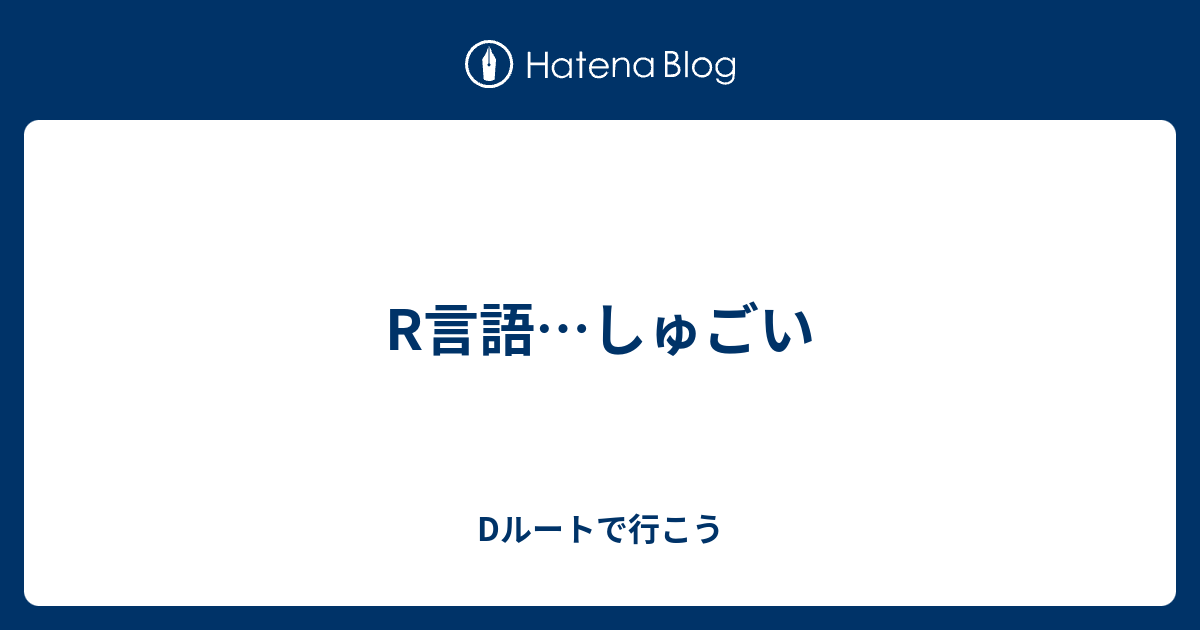 Dルートで行こう  R言語…しゅごい