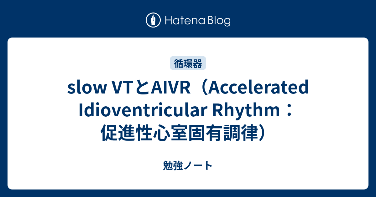 slow VTとAIVR（Accelerated Idioventricular Rhythm：促進性心室固有調律） 勉強ノート