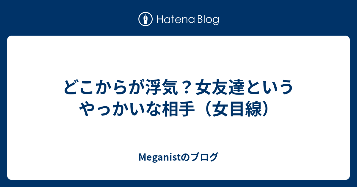 どこからが浮気 女友達というやっかいな相手 女目線 Meganistのブログ