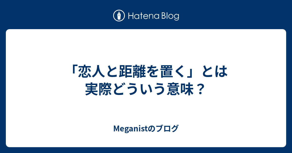 恋人と距離を置く とは実際どういう意味 Meganistのブログ