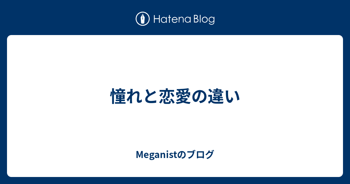 憧れと恋愛の違い Meganistのブログ