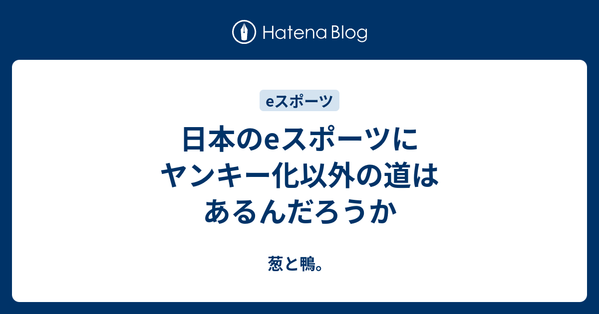 日本のeスポーツにヤンキー化以外の道はあるんだろうか 葱と鴨