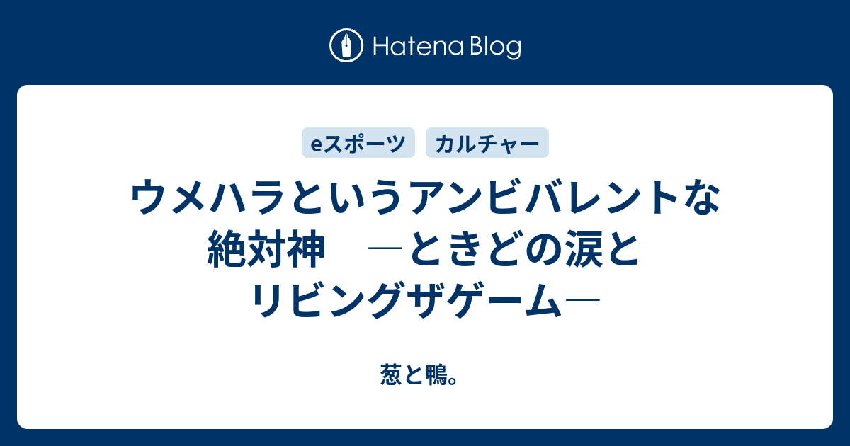 ウメハラというアンビバレントな絶対神 ときどの涙とリビングザゲーム 葱と鴨