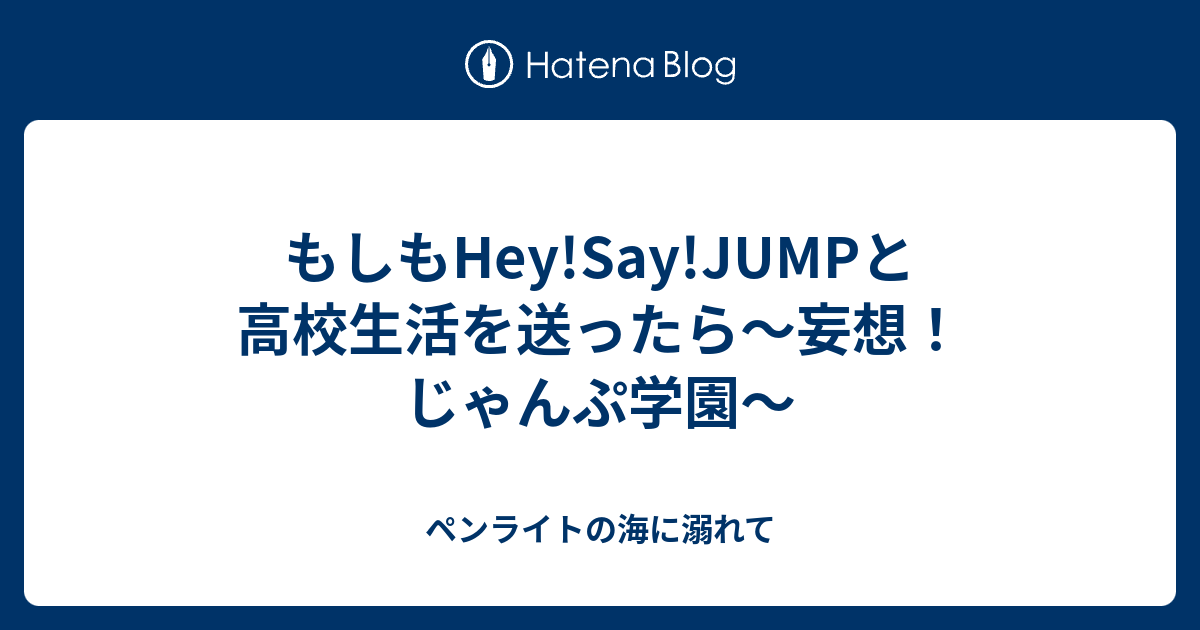 もしもhey Say Jumpと高校生活を送ったら 妄想 じゃんぷ学園 ペンライトの海に溺れて