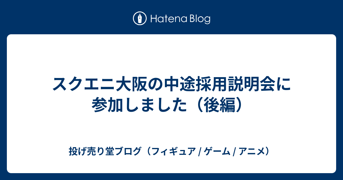 スクエニ大阪の中途採用説明会に参加しました 後編 投げ売り堂ブログ フィギュア ゲーム アニメ