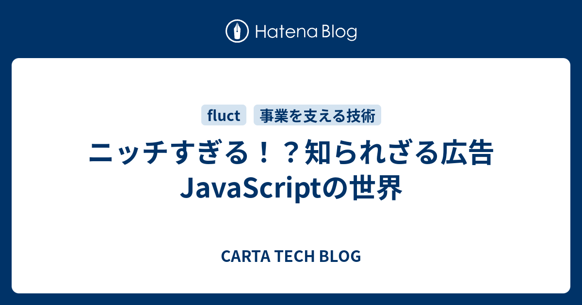 ニッチすぎる！？知られざる広告JavaScriptの世界 - CARTA TECH BLOG
