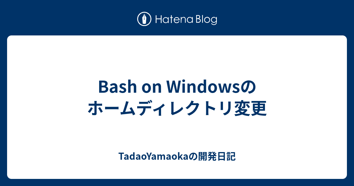 Bash On Windowsのホームディレクトリ変更 Tadaoyamaokaの開発日記