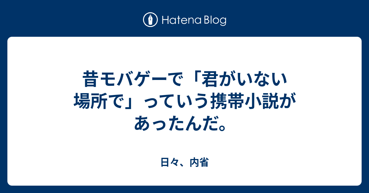 昔モバゲーで 君がいない場所で っていう携帯小説があったんだ 日々 内省