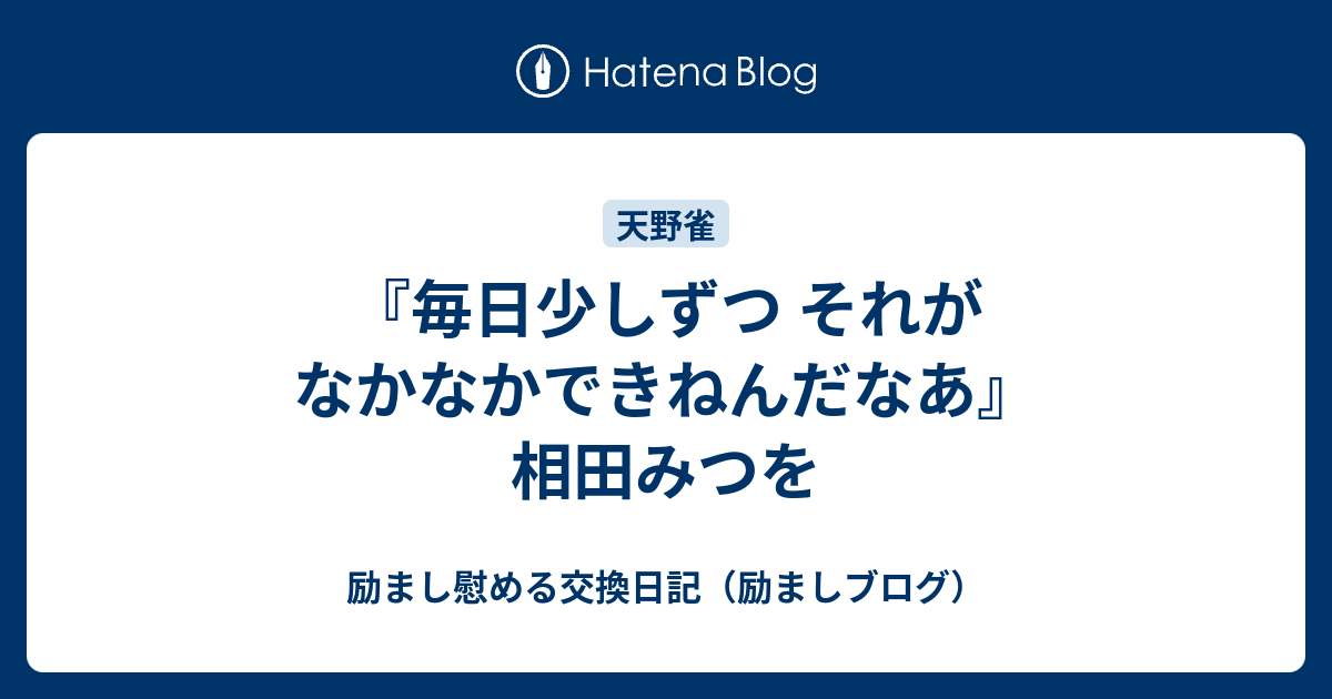 毎日少しずつ それがなかなかできねんだなあ 相田みつを 励まし慰める交換日記 励ましブログ