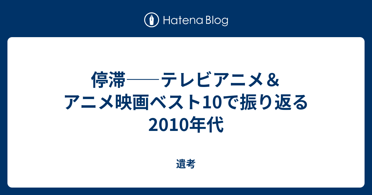 停滞 テレビアニメ アニメ映画ベスト10で振り返る10年代 遺考