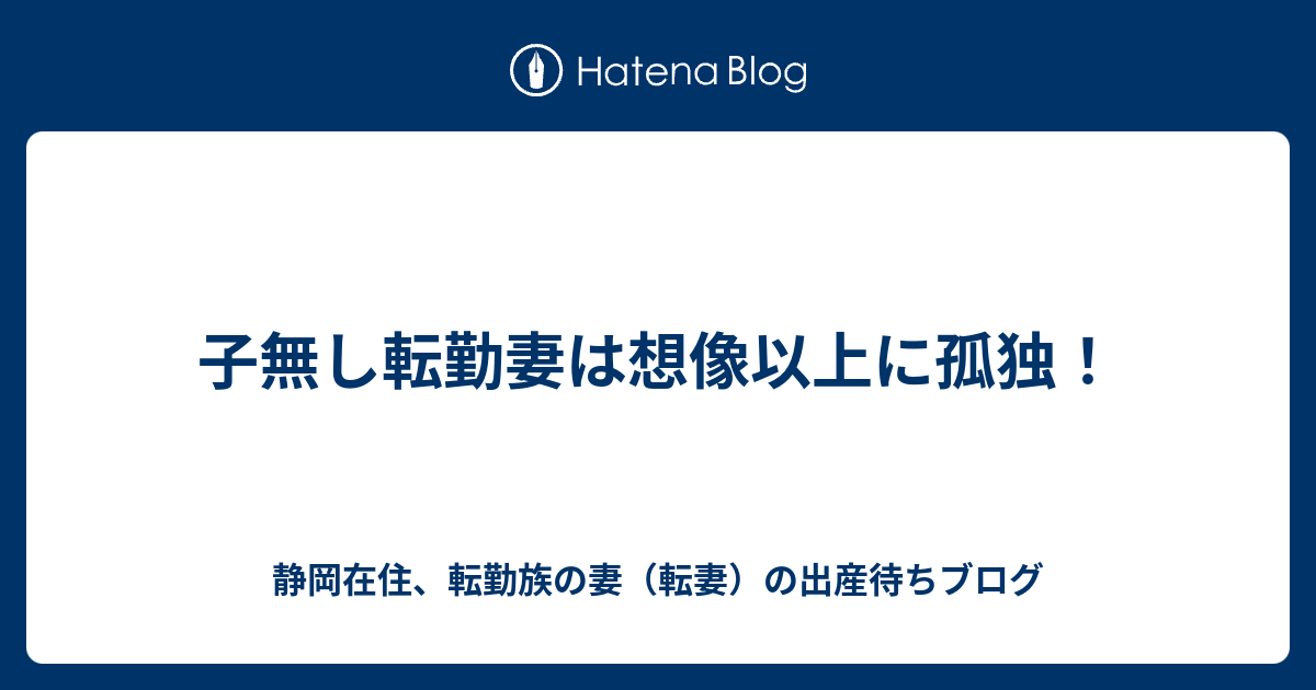 子無し転勤妻は想像以上に孤独 静岡在住 転勤族の妻 転妻 の出産待ちブログ