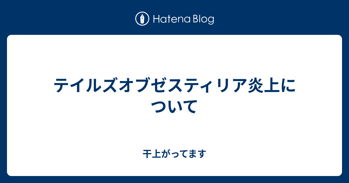 テイルズオブゼスティリア炎上について 干上がってます