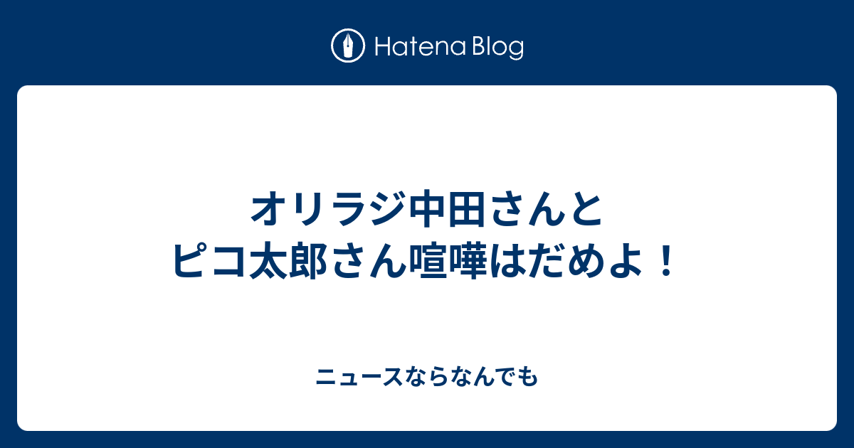 オリラジ中田さんとピコ太郎さん喧嘩はだめよ ニュースならなんでも