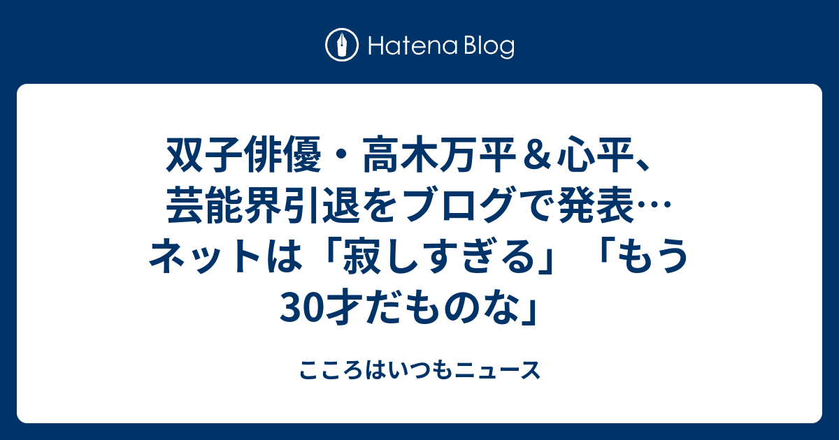 双子俳優 高木万平 心平 芸能界引退をブログで発表 ネットは 寂しすぎる もう30才だものな こころはいつもニュース