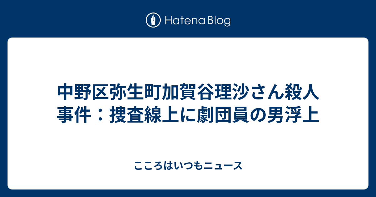 中野区弥生町加賀谷理沙さん殺人事件 捜査線上に劇団員の男浮上 こころはいつもニュース