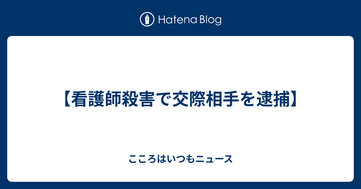 看護師殺害で交際相手を逮捕 こころはいつもニュース