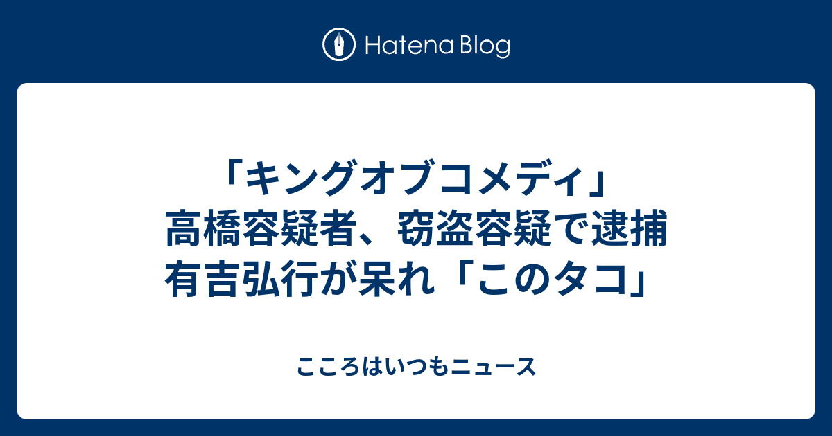 キングオブコメディ 高橋容疑者 窃盗容疑で逮捕 有吉弘行が呆れ このタコ こころはいつもニュース