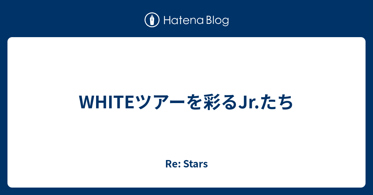 Whiteツアーを彩るjr たち Re Stars