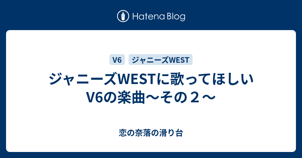 ジャニーズwestに歌ってほしいv6の楽曲 その２ 恋の奈落の滑り台