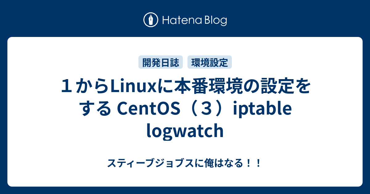 １からlinuxに本番環境の設定をする Centos ３ Iptable Logwatch スティーブジョブスに俺はなる