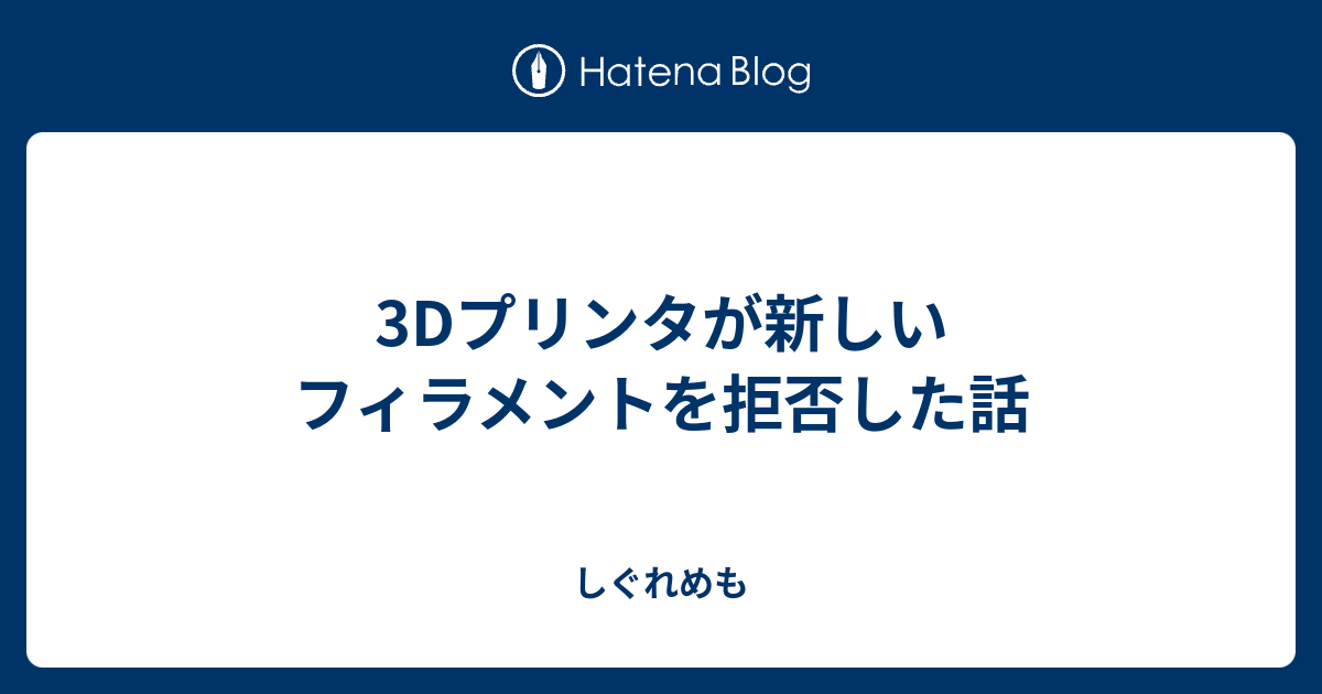 3Dプリンタが新しいフィラメントを拒否した話 - しぐれめも