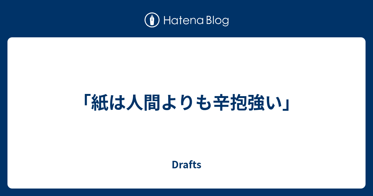 紙は人間よりも辛抱強い Drafts