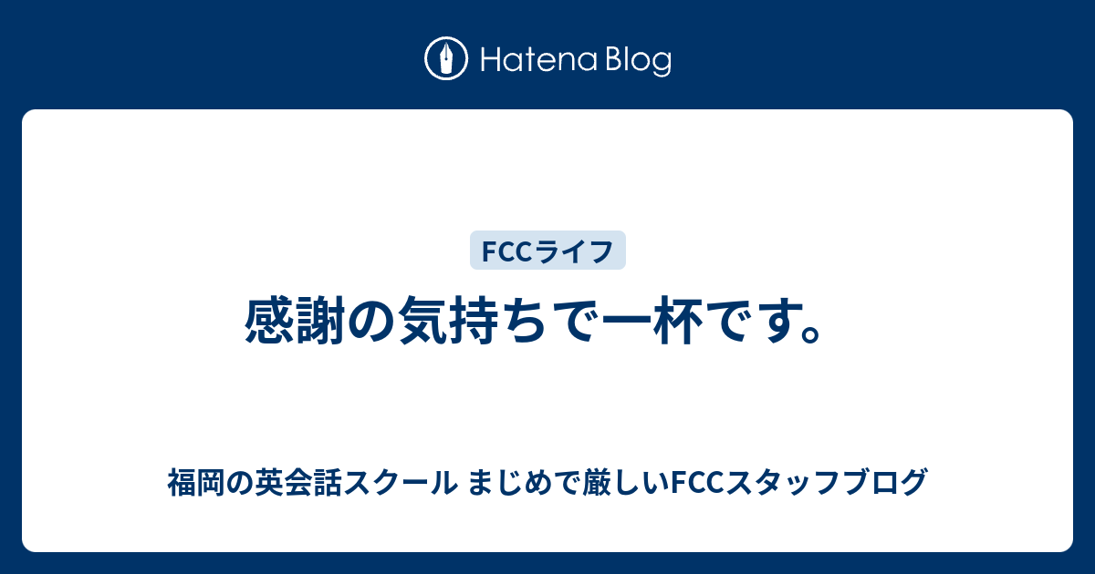 感謝の気持ちで一杯です 福岡の英会話スクール まじめで厳しいfccスタッフブログ