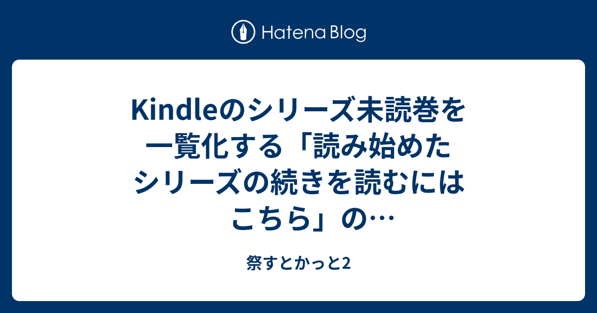 Kindleのシリーズ未読巻を一覧化する「読み始めたシリーズの続きを読むにはこちら」のブックマーク用個別リンク - 祭すとかっと2