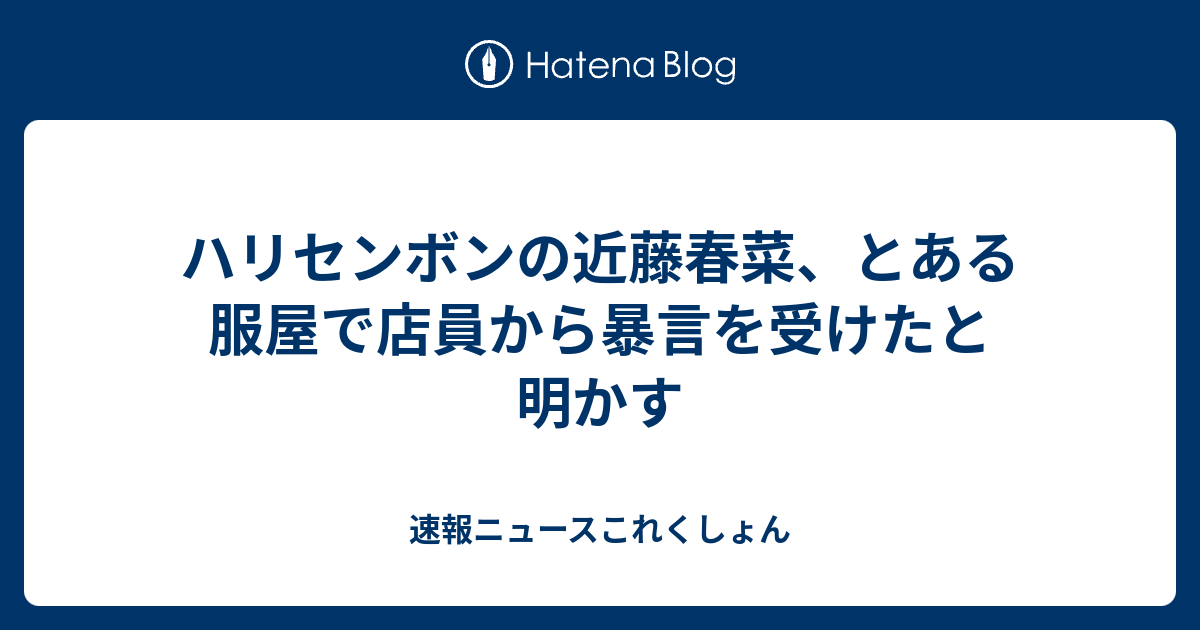 ハリセンボンの近藤春菜 とある服屋で店員から暴言を受けたと明かす 速報ニュースこれくしょん