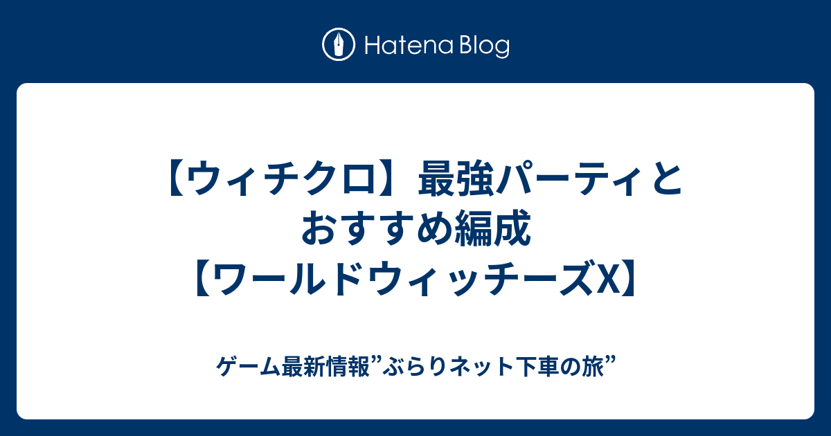 【ウィチクロ】最強パーティとおすすめ編成【ワールドウィッチーズX】 - ゲーム最新情報”ぶらりネット下車の旅”