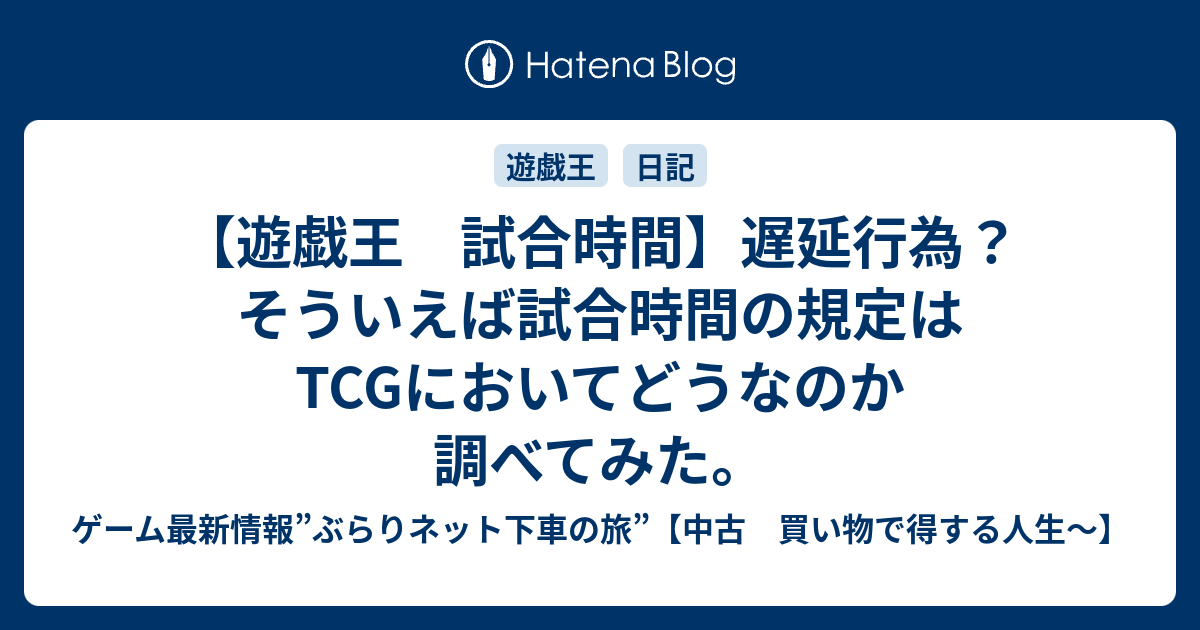 遊戯王 試合時間 遅延行為 そういえば試合時間の規定はtcgにおいてどうなのか調べてみた 中古 買い物で得する人生 ぶらりネット下車の旅