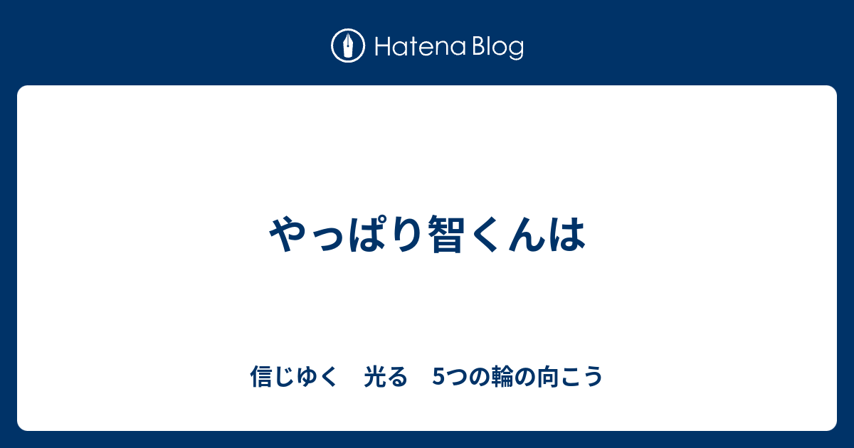 やっぱり智くんは 信じゆく 光る 5つの輪の向こう