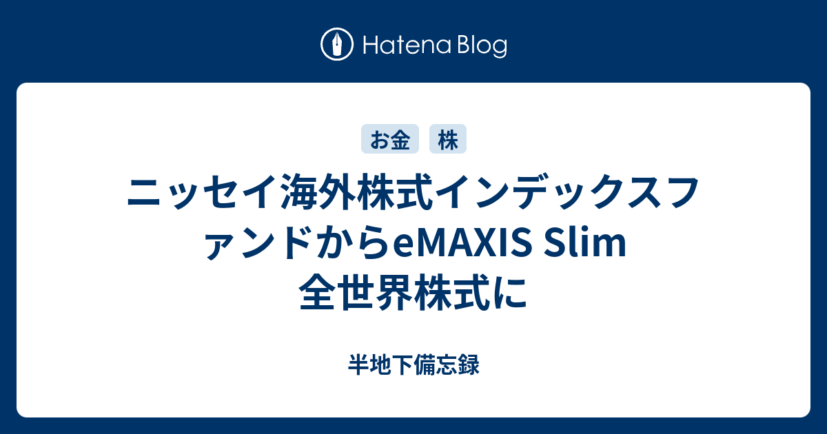 ニッセイ海外株式インデックスファンドからeMAXIS Slim 全世界株式に 半地下備忘録