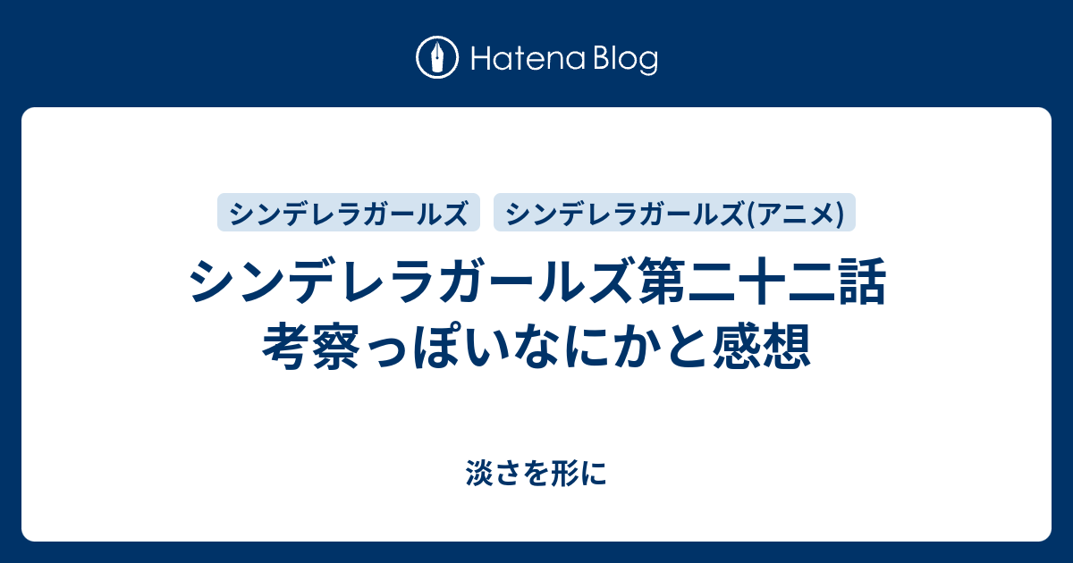 シンデレラガールズ第二十二話 考察っぽいなにかと感想 淡さを形に