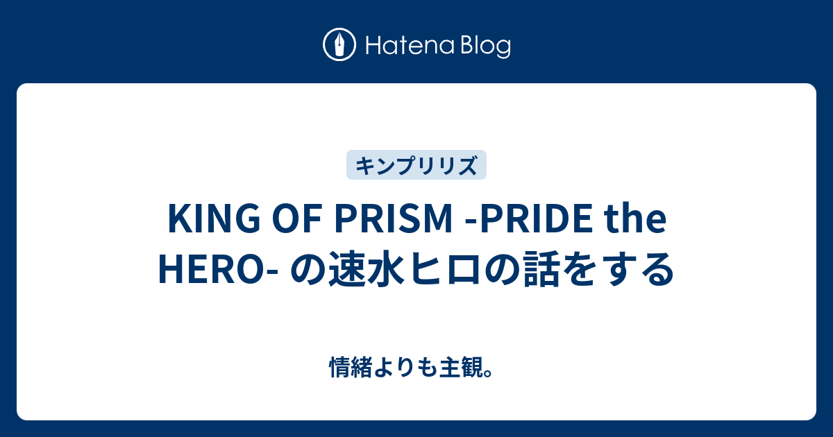 King Of Prism Pride The Hero の速水ヒロの話をする 情緒よりも主観